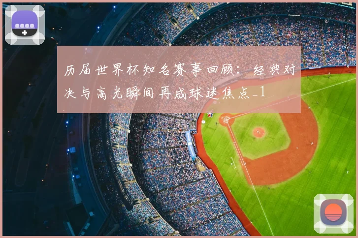 历届世界杯知名赛事回顾:经典对决与高光瞬间再成球迷焦点_1