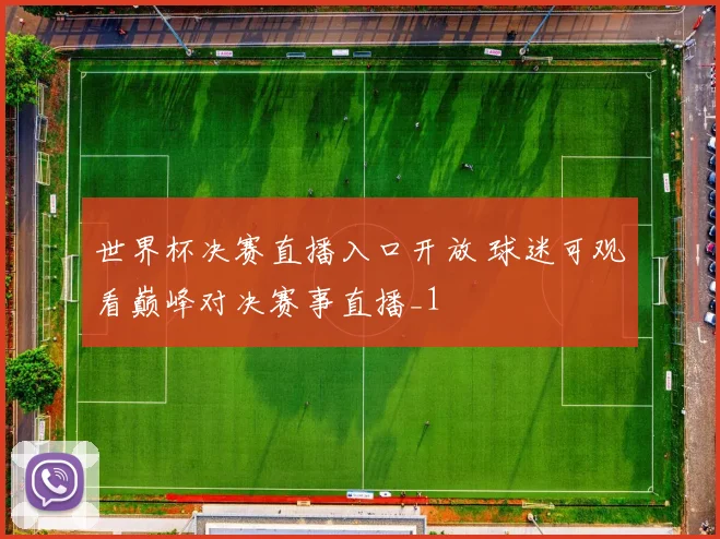 世界杯决赛直播入口开放 球迷可观看巅峰对决赛事直播_1