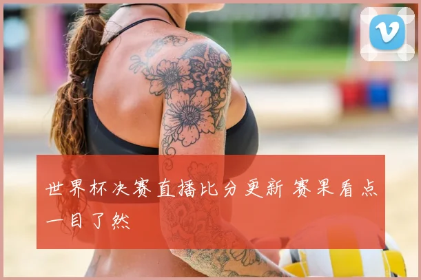 世界杯决赛直播比分更新 赛果看点一目了然